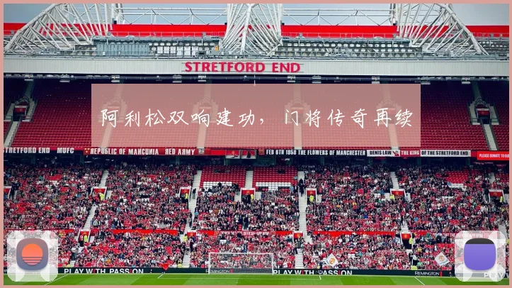 阿利松双响建功,门将传奇再续
