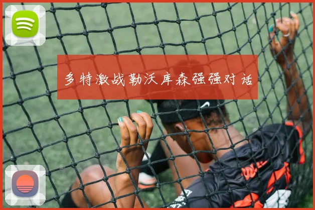 多特激战勒沃库森强强对话