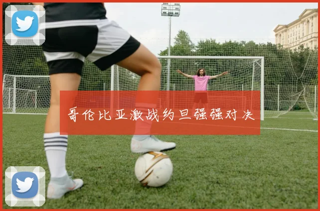 哥伦比亚激战约旦强强对决