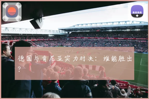 德国与肯尼亚实力对决：谁能胜出？
