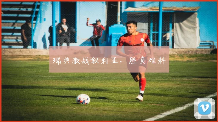 瑞典激战叙利亚,胜负难料