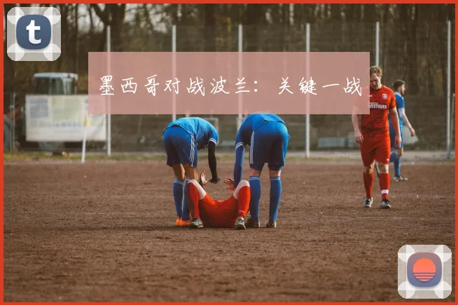 墨西哥对战波兰：关键一战