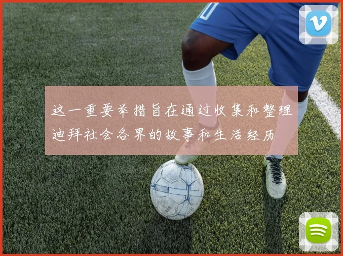 这一重要举措旨在通过收集和整理迪拜社会各界的故事和生活经历