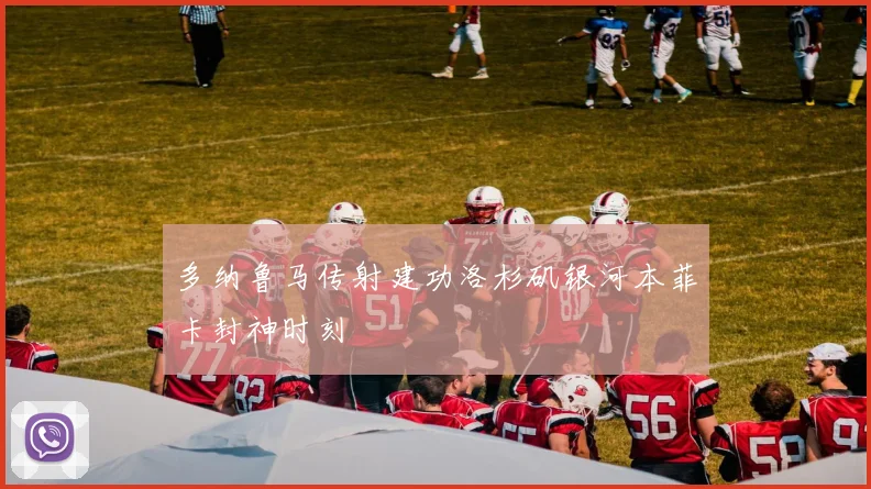 多纳鲁马传射建功洛杉矶银河本菲卡封神时刻
