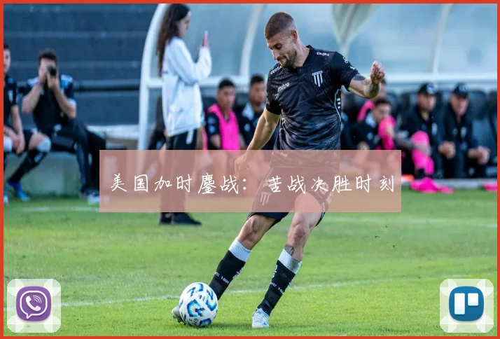 美国加时鏖战：苦战决胜时刻