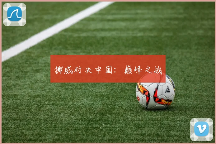 挪威对决中国：巅峰之战
