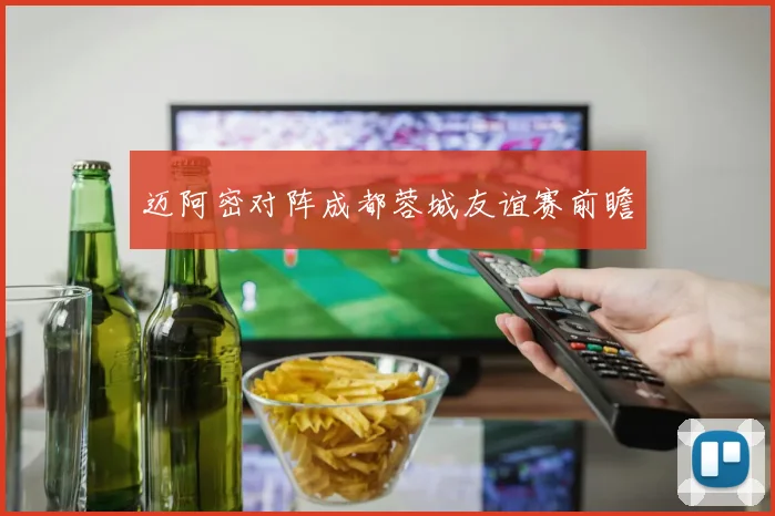 迈阿密对阵成都蓉城友谊赛前瞻