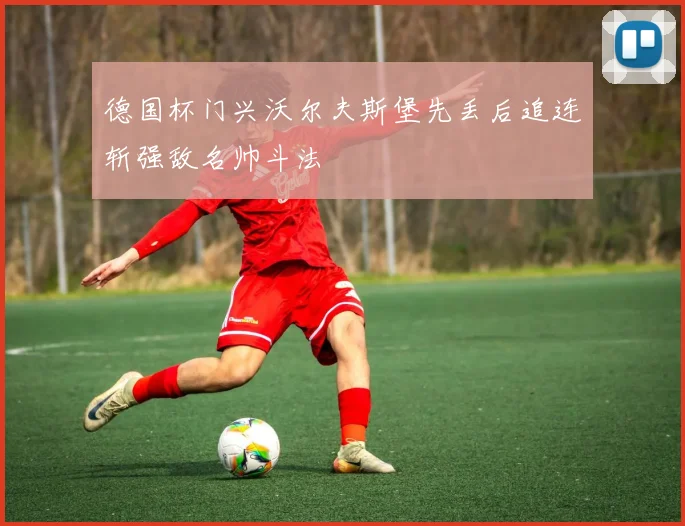 德国杯门兴沃尔夫斯堡先丢后追连斩强敌名帅斗法