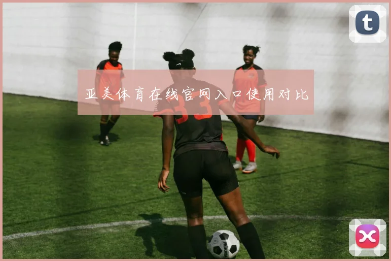 亚美体育在线官网入口使用对比