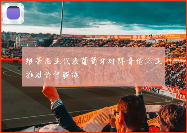 维蒂尼亚代表葡萄牙对阵哥伦比亚推进价值解读