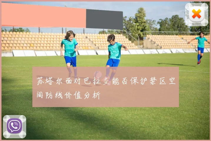 苏塔尔面对巴拉圭能否保护禁区空间防线价值分析