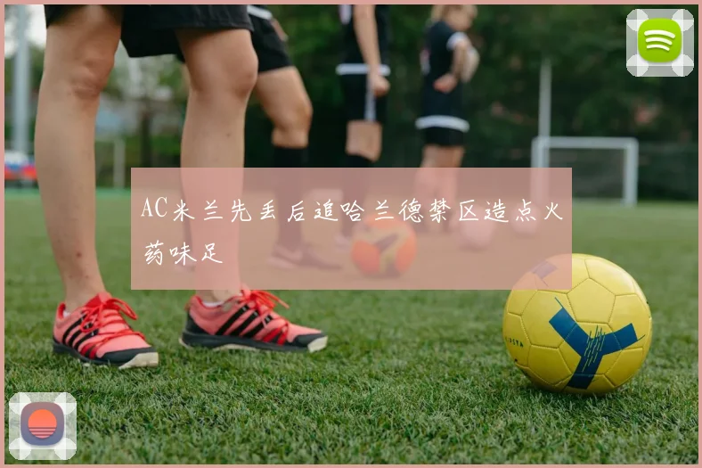 AC米兰先丢后追哈兰德禁区造点火药味足
