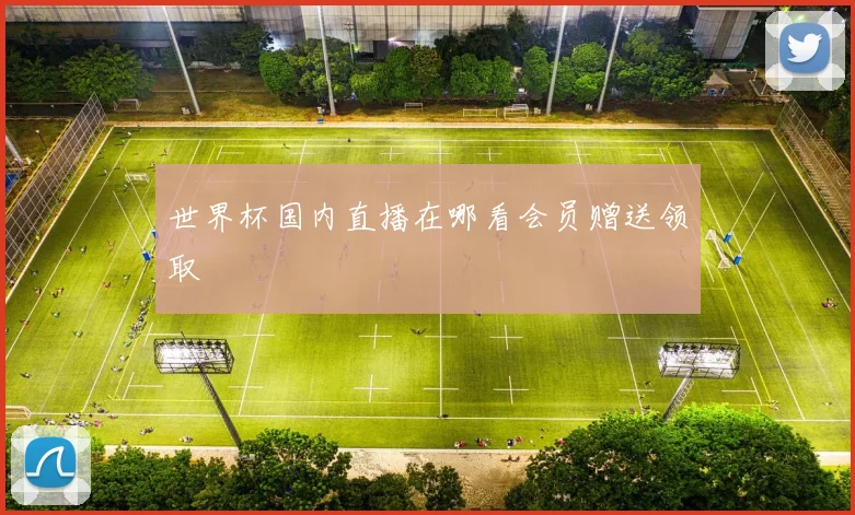 世界杯国内直播在哪看会员赠送领取
