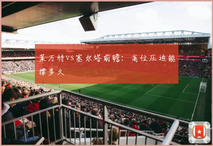 莱万特vs塞尔塔前瞻：高位压迫能撑多久