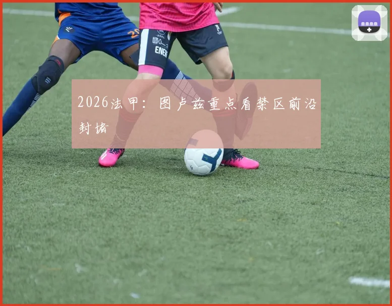 2026法甲：图卢兹重点看禁区前沿封堵