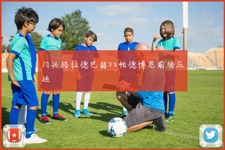 门兴格拉德巴赫vs帕德博恩前场压迫