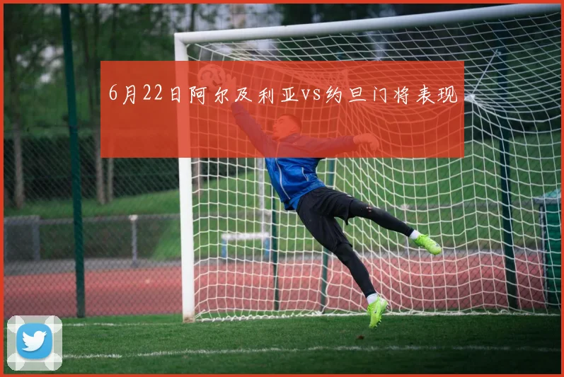 6月22日阿尔及利亚vs约旦门将表现