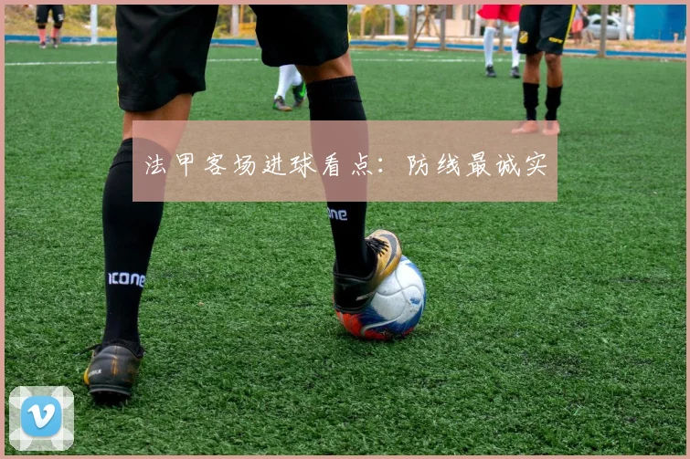法甲客场进球看点:防线最诚实