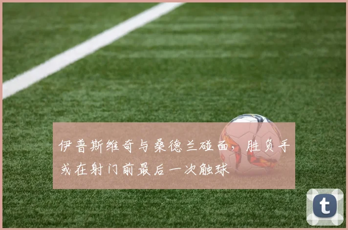 伊普斯维奇与桑德兰碰面，胜负手或在射门前最后一次触球