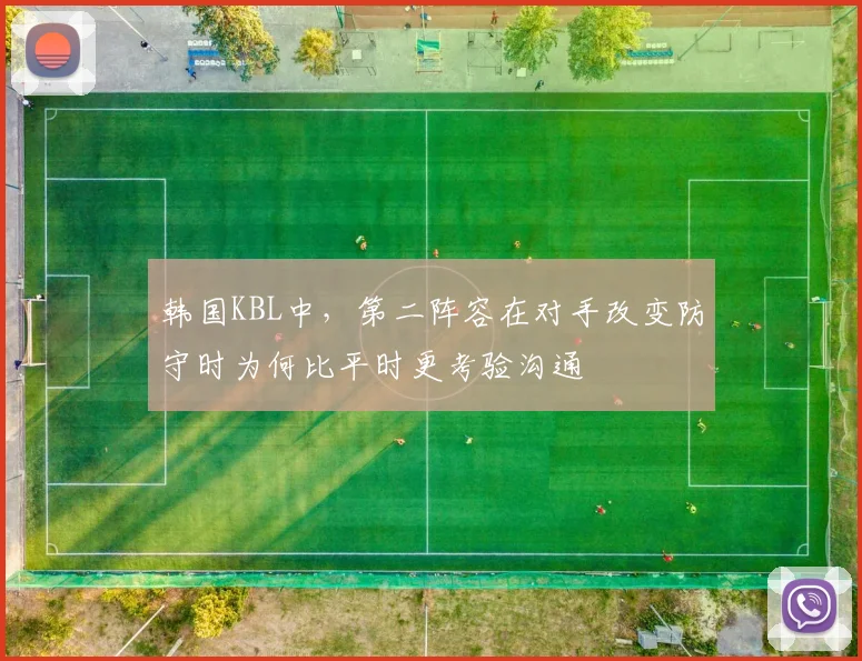 韩国KBL中，第二阵容在对手改变防守时为何比平时更考验沟通