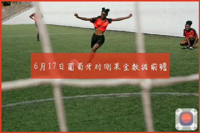 6月17日葡萄牙对刚果金数据前瞻