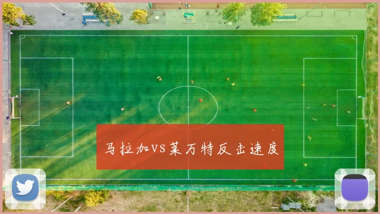 马拉加vs莱万特反击速度