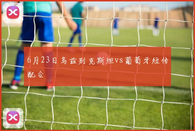 6月23日乌兹别克斯坦vs葡萄牙短传配合